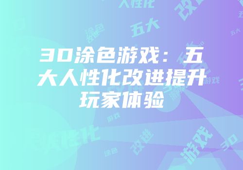 3D涂色游戏：五大人性化改进提升玩家体验
