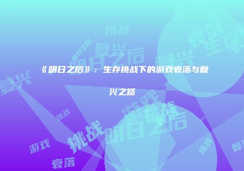《明日之后》：生存挑战下的游戏衰落与复兴之路