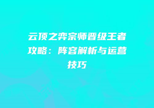 云顶之弈宗师晋级王者攻略：阵容解析与运营技巧
