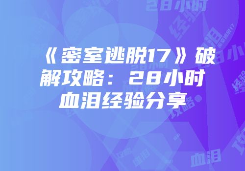 《密室逃脱17》破解攻略：28小时血泪经验分享