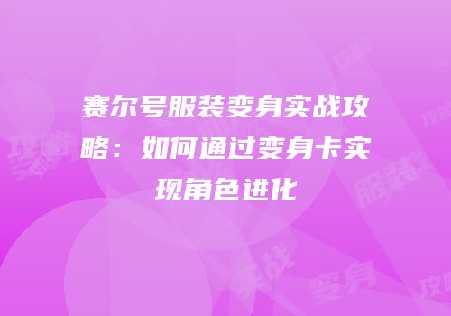 赛尔号服装变身实战攻略：如何通过变身卡实现角色进化