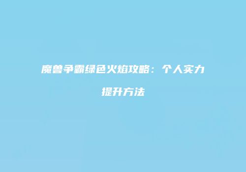 魔兽争霸绿色火焰攻略：个人实力提升方法