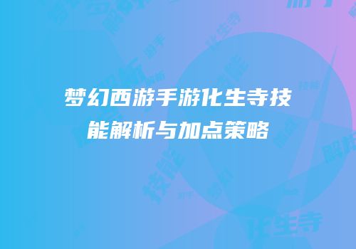 梦幻西游手游化生寺技能解析与加点策略