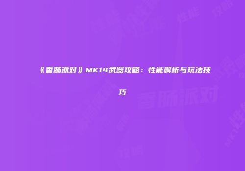 《香肠派对》MK14武器攻略：性能解析与玩法技巧