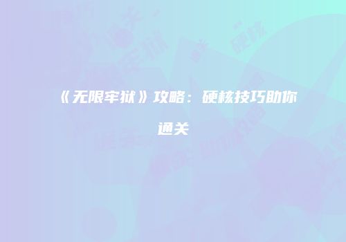 《无限牢狱》攻略：硬核技巧助你通关