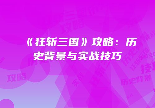《狂斩三国》攻略：历史背景与实战技巧