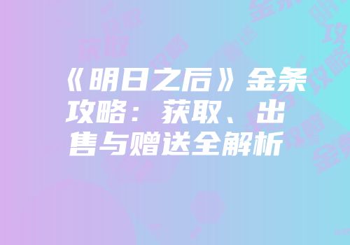 《明日之后》金条攻略：获取、出售与赠送全解析