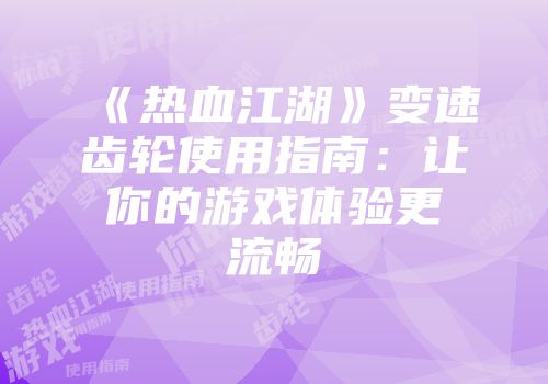 《热血江湖》变速齿轮使用指南:让你的游戏体验更流畅