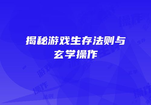 揭秘游戏生存法则与玄学操作