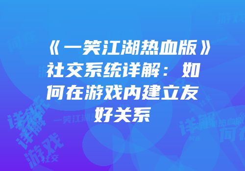 《一笑江湖热血版》社交系统详解：如何在游戏内建立友好关系