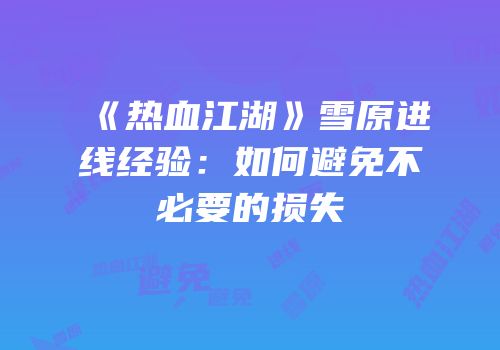 《热血江湖》雪原进线经验：如何避免不必要的损失