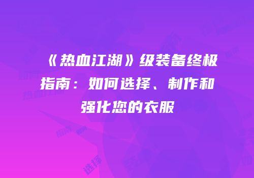 《热血江湖》级装备终极指南：如何选择、制作和强化您的衣服