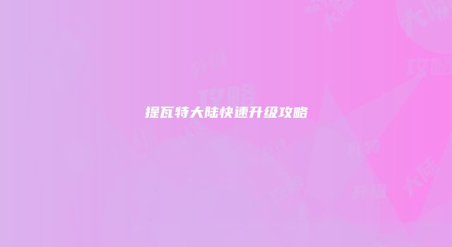 提瓦特大陆快速升级攻略