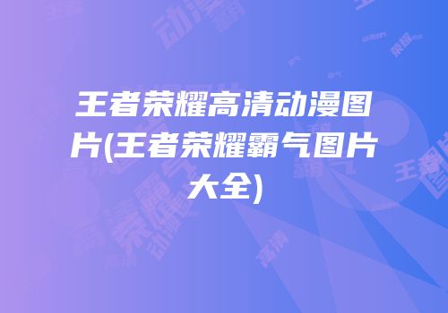 王者荣耀高清动漫图片(王者荣耀霸气图片大全)