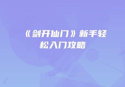 《剑开仙门》新手轻松入门攻略