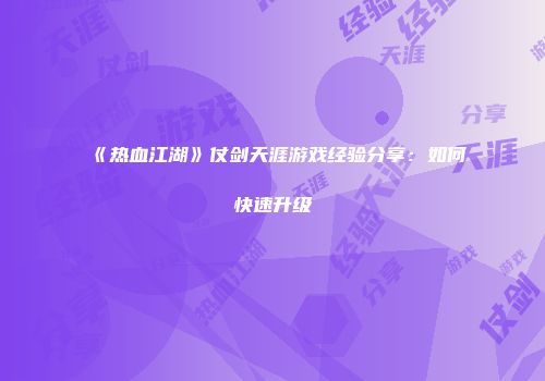 《热血江湖》仗剑天涯游戏经验分享：如何快速升级