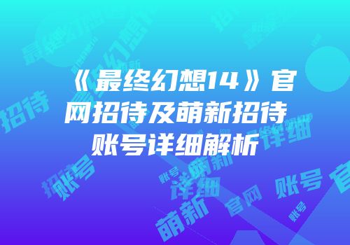 《最终幻想14》官网招待及萌新招待账号详细解析