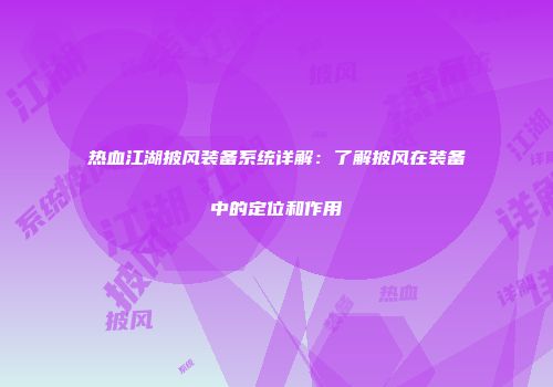 热血江湖披风装备系统详解：了解披风在装备中的定位和作用