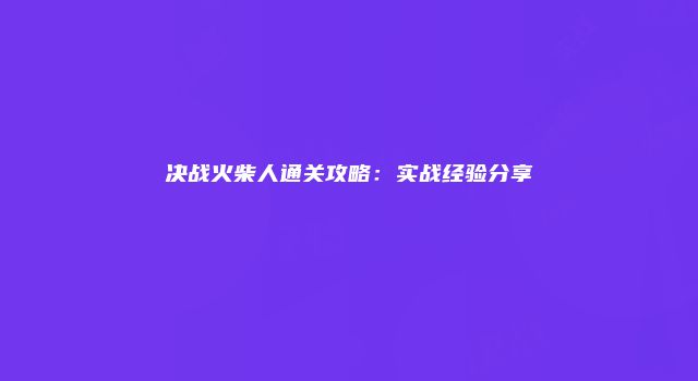 决战火柴人通关攻略：实战经验分享