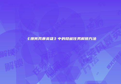 《爆笑风暴英雄》中的隐藏任务解锁方法