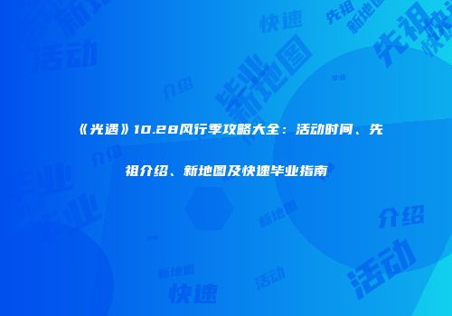 《光遇》10.28风行季攻略大全：活动时间、先祖介绍、新地图及快速毕业指南
