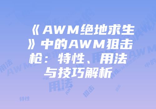 《AWM绝地求生》中的AWM狙击枪：特性、用法与技巧解析