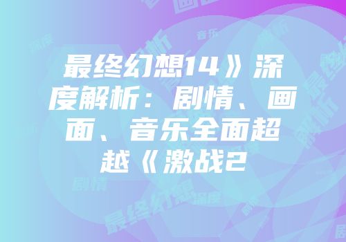 最终幻想14》深度解析：剧情、画面、音乐全面超越《激战2