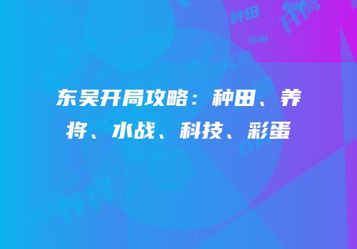 东吴开局攻略：种田、养将、水战、科技、彩蛋
