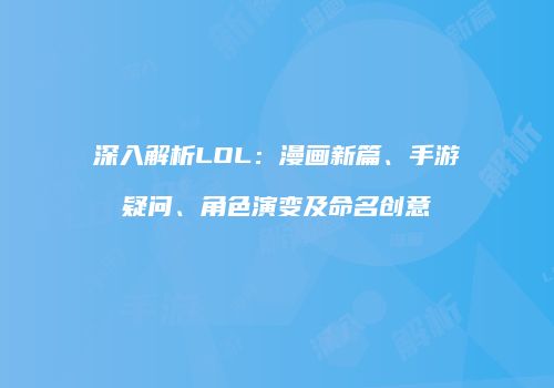 深入解析LOL：漫画新篇、手游疑问、角色演变及命名创意