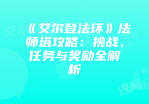 《艾尔登法环》法师塔攻略：挑战、任务与奖励全解析
