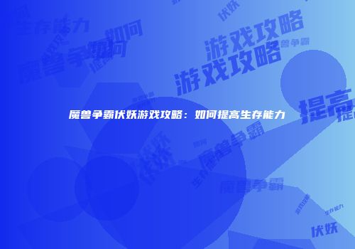 魔兽争霸伏妖游戏攻略：如何提高生存能力