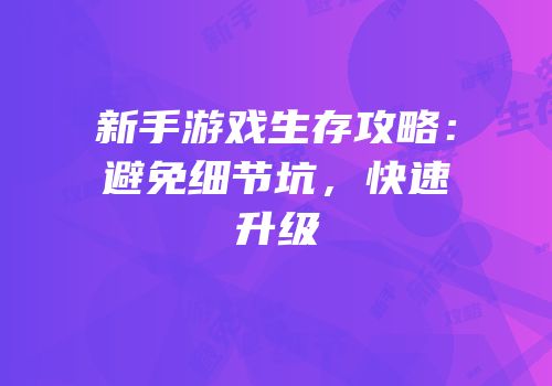 新手游戏生存攻略：避免细节坑，快速升级