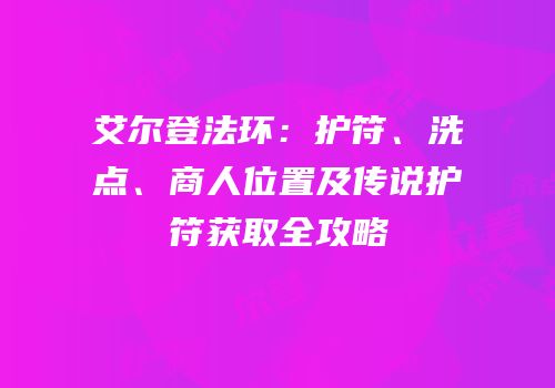 艾尔登法环：护符、洗点、商人位置及传说护符获取全攻略