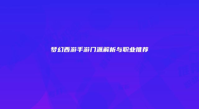 梦幻西游手游门派解析与职业推荐