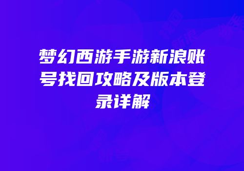 梦幻西游手游新浪账号找回攻略及版本登录详解