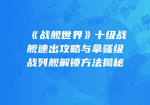 《战舰世界》十级战舰速出攻略与拿骚级战列舰解锁方法揭秘