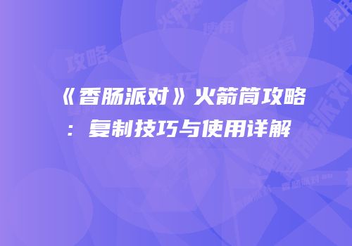 《香肠派对》火箭筒攻略：复制技巧与使用详解