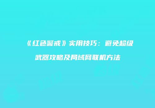 《红色警戒》实用技巧：避免超级武器攻略及局域网联机方法