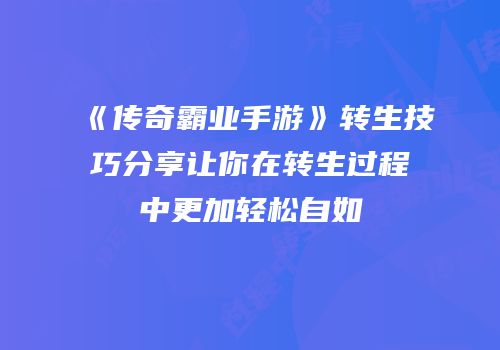 《传奇霸业手游》转生技巧分享让你在转生过程中更加轻松自如
