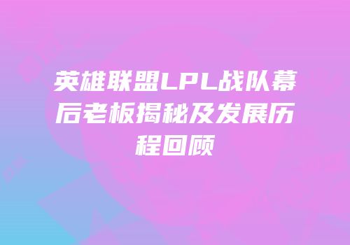 英雄联盟LPL战队幕后老板揭秘及发展历程回顾