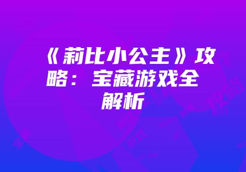 《莉比小公主》攻略：宝藏游戏全解析