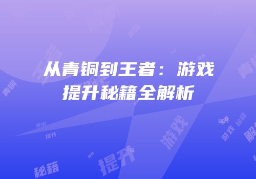 从青铜到王者：游戏提升秘籍全解析