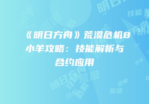 《明日方舟》荒漠危机8小羊攻略：技能解析与合约应用