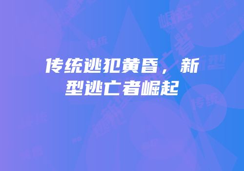 传统逃犯黄昏，新型逃亡者崛起