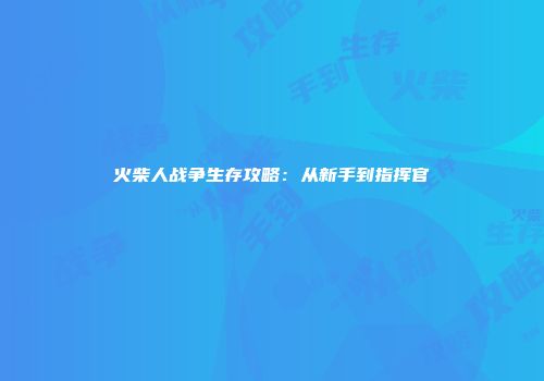 火柴人战争生存攻略：从新手到指挥官