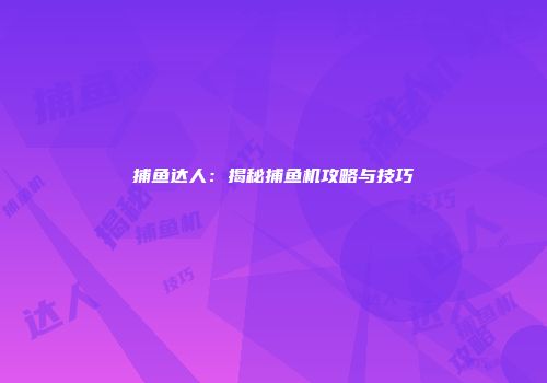 捕鱼达人：揭秘捕鱼机攻略与技巧