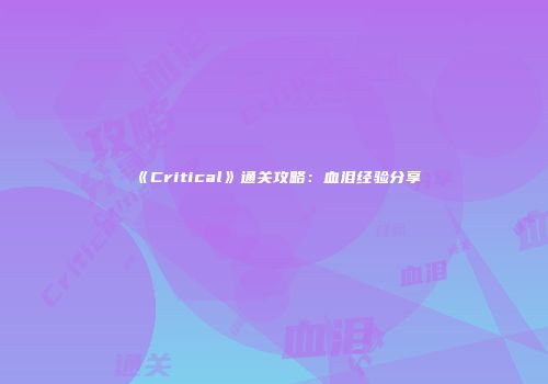 《Critical》通关攻略：血泪经验分享