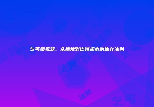 乞丐模拟器：从拾荒到连锁超市的生存法则