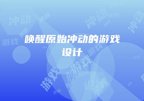 唤醒原始冲动的游戏设计