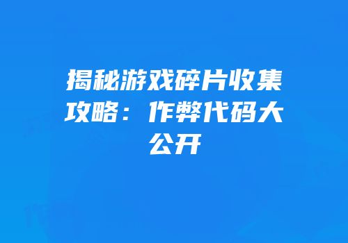 揭秘游戏碎片收集攻略：作弊代码大公开